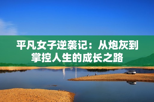 平凡女子逆袭记：从炮灰到掌控人生的成长之路