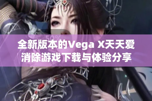 全新版本的Vega X天天爱消除游戏下载与体验分享
