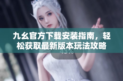 九幺官方下载安装指南，轻松获取最新版本玩法攻略
