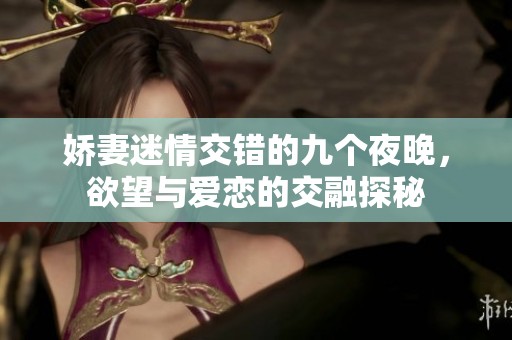娇妻迷情交错的九个夜晚，欲望与爱恋的交融探秘