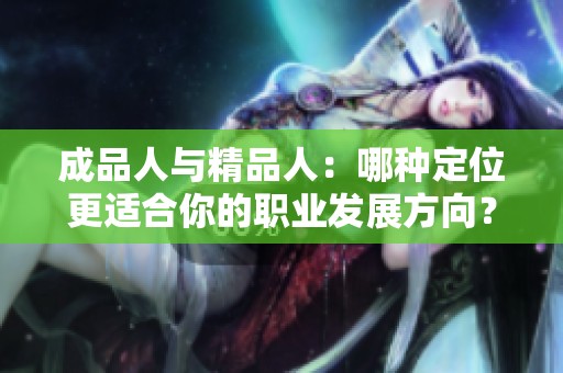 成品人与精品人：哪种定位更适合你的职业发展方向？