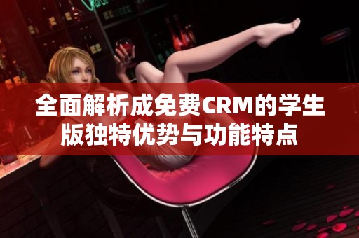 全面解析成免费CRM的学生版独特优势与功能特点