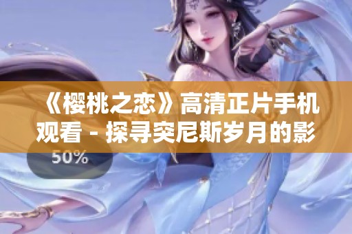 《樱桃之恋》高清正片手机观看 - 探寻突尼斯岁月的影像魅力