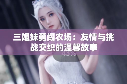 三姐妹勇闯农场：友情与挑战交织的温馨故事