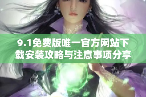 9.1免费版唯一官方网站下载安装攻略与注意事项分享
