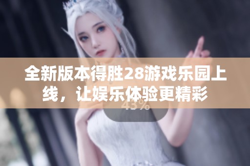 全新版本得胜28游戏乐园上线，让娱乐体验更精彩