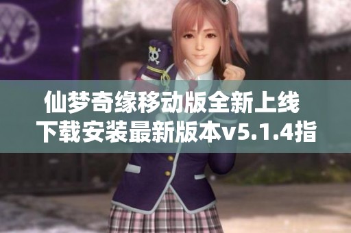 仙梦奇缘移动版全新上线 下载安装最新版本v5.1.4指南