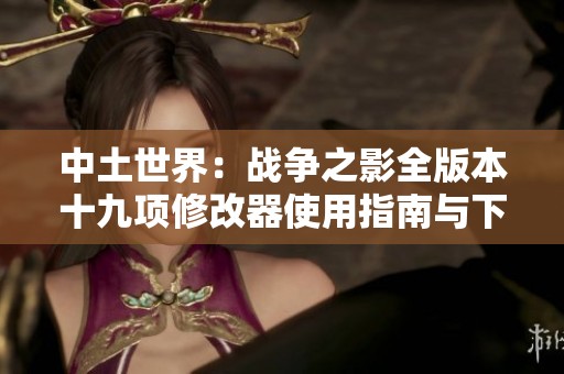 中土世界：战争之影全版本十九项修改器使用指南与下载推荐