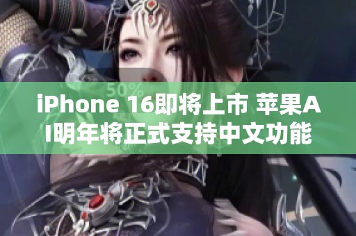 iPhone 16即将上市 苹果AI明年将正式支持中文功能