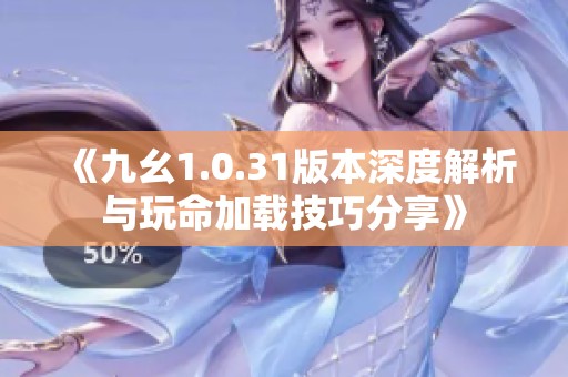 《九幺1.0.31版本深度解析与玩命加载技巧分享》