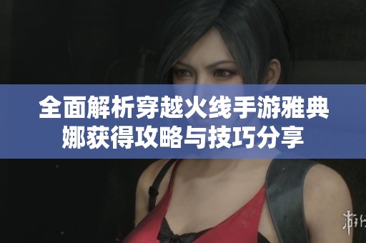 全面解析穿越火线手游雅典娜获得攻略与技巧分享