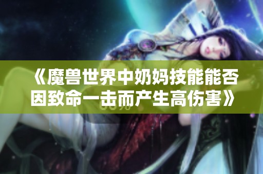 《魔兽世界中奶妈技能能否因致命一击而产生高伤害》
