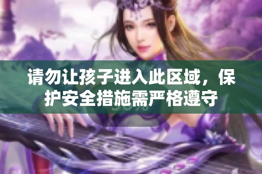 请勿让孩子进入此区域，保护安全措施需严格遵守