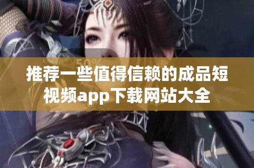 推荐一些值得信赖的成品短视频app下载网站大全
