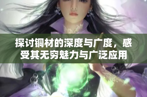 探讨铜材的深度与广度，感受其无穷魅力与广泛应用