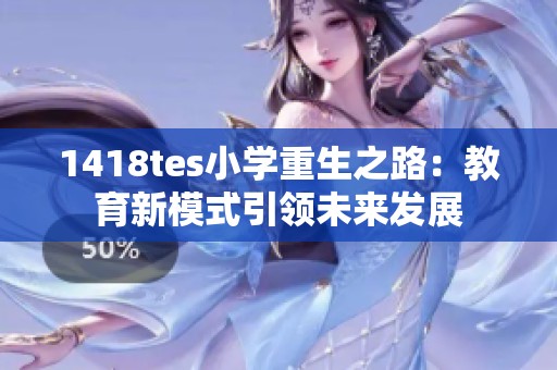 1418tes小学重生之路：教育新模式引领未来发展