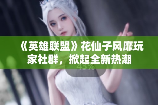 《英雄联盟》花仙子风靡玩家社群，掀起全新热潮