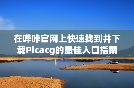 在哔咔官网上快速找到并下载Picacg的最佳入口指南