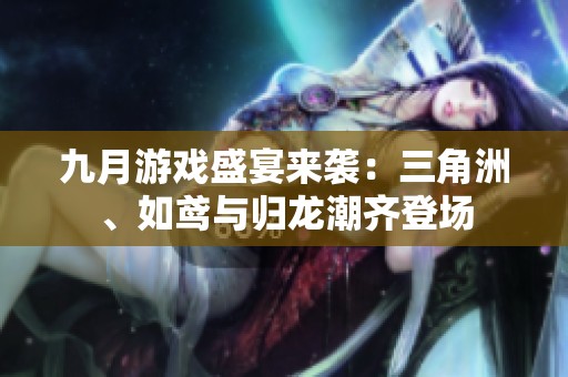 九月游戏盛宴来袭：三角洲、如鸢与归龙潮齐登场