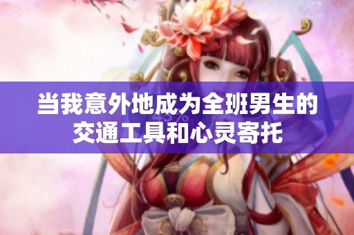 当我意外地成为全班男生的交通工具和心灵寄托