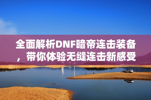 全面解析DNF暗帝连击装备，带你体验无缝连击新感受