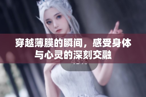 穿越薄膜的瞬间，感受身体与心灵的深刻交融
