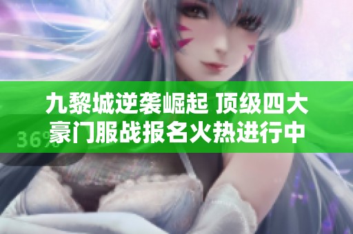 九黎城逆袭崛起 顶级四大豪门服战报名火热进行中