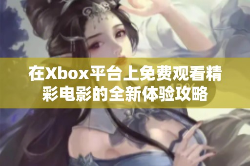 在Xbox平台上免费观看精彩电影的全新体验攻略