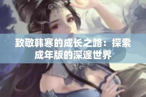 致敬韩寒的成长之路：探索成年版的深邃世界