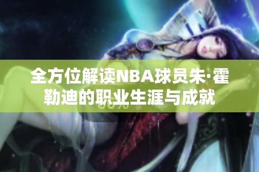 全方位解读NBA球员朱·霍勒迪的职业生涯与成就