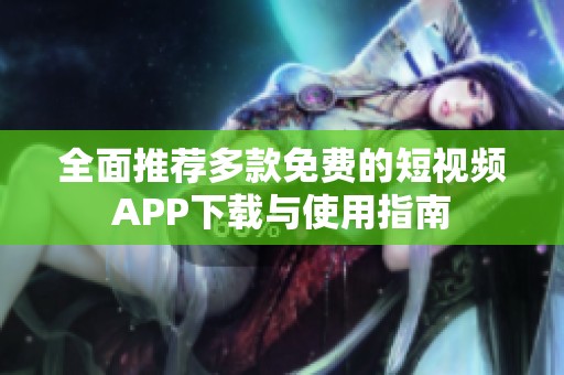 全面推荐多款免费的短视频APP下载与使用指南