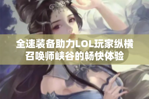 全速装备助力LOL玩家纵横召唤师峡谷的畅快体验