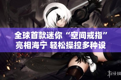 全球首款迷你“空间戒指”亮相海宁 轻松操控多种设备