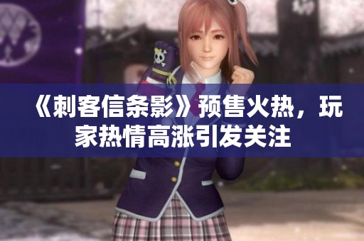 《刺客信条影》预售火热，玩家热情高涨引发关注