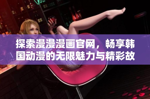 探索漫漫漫画官网，畅享韩国动漫的无限魅力与精彩故事