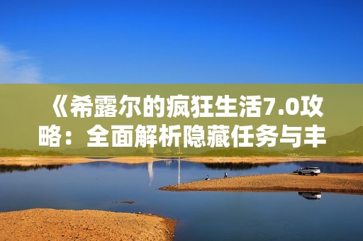 《希露尔的疯狂生活7.0攻略：全面解析隐藏任务与丰厚奖励》