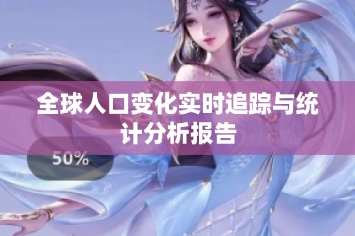 全球人口变化实时追踪与统计分析报告