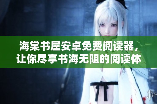 海棠书屋安卓免费阅读器，让你尽享书海无阻的阅读体验