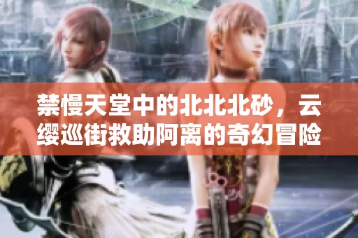 禁慢天堂中的北北北砂，云缨巡街救助阿离的奇幻冒险