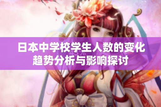 日本中学校学生人数的变化趋势分析与影响探讨