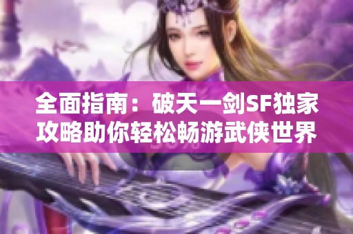 全面指南：破天一剑SF独家攻略助你轻松畅游武侠世界