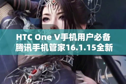 HTC One V手机用户必备 腾讯手机管家16.1.15全新下载指南