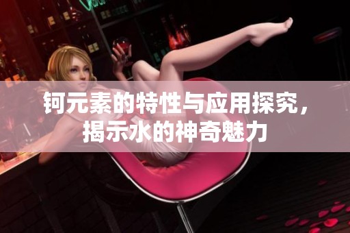 钶元素的特性与应用探究，揭示水的神奇魅力