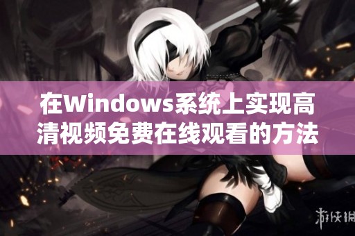 在Windows系统上实现高清视频免费在线观看的方法与技巧