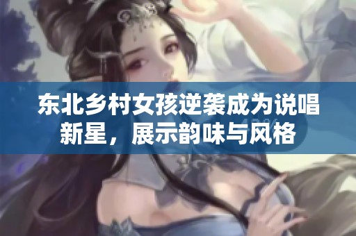 东北乡村女孩逆袭成为说唱新星，展示韵味与风格