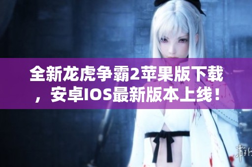 全新龙虎争霸2苹果版下载，安卓IOS最新版本上线！