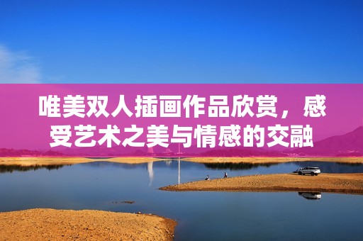 唯美双人插画作品欣赏，感受艺术之美与情感的交融