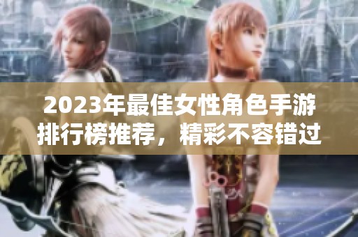 2023年最佳女性角色手游排行榜推荐，精彩不容错过