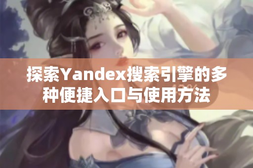 探索Yandex搜索引擎的多种便捷入口与使用方法