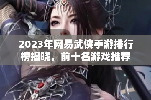 2023年网易武侠手游排行榜揭晓，前十名游戏推荐